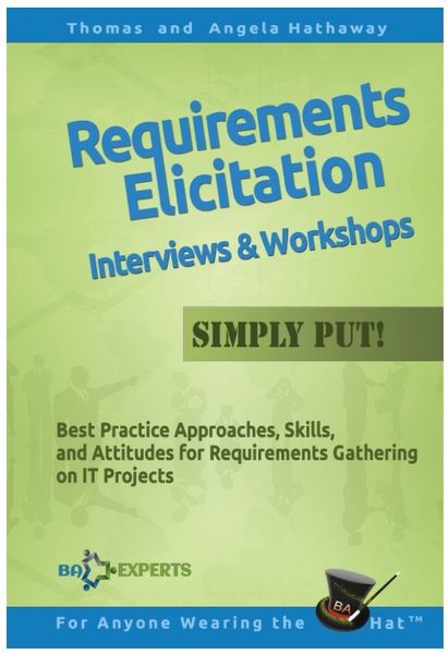  Requirements Elicitation Interviews and Workshops - Simply Put!: Best Practices, Skills, and Attitudes for Requirements Gathering...
